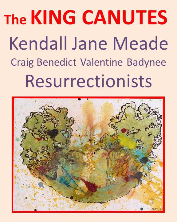 The King Canutes * Kendall Jane Meade * Craig Benedict Valentine Badynee * Resurrectionists